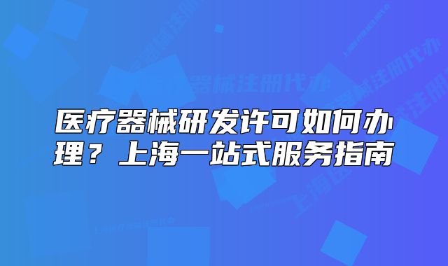 医疗器械研发许可如何办理?上海一站式服务指南