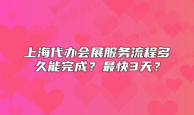 上海代办会展服务流程多久能完成?最快3天?