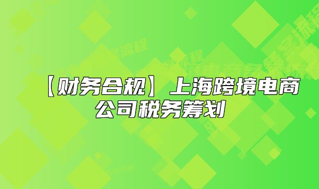 【财务合规】上海跨境电商公司税务筹划
