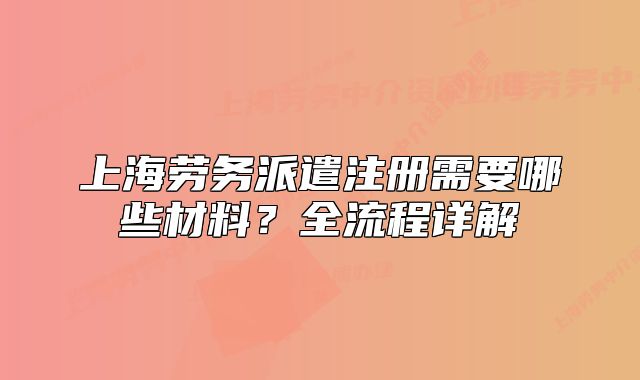 上海劳务派遣注册需要哪些材料？全流程详解
