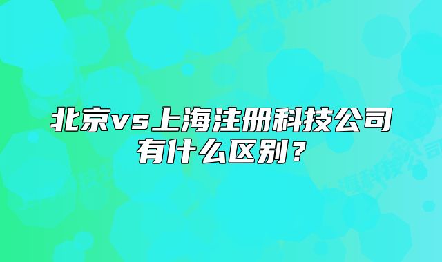 北京vs上海注册科技公司有什么区别?