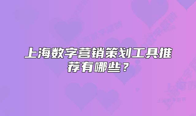 上海数字营销策划工具推荐有哪些？