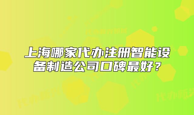 上海哪家代办注册智能设备制造公司口碑最好?