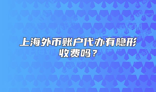上海外币账户代办有隐形收费吗?