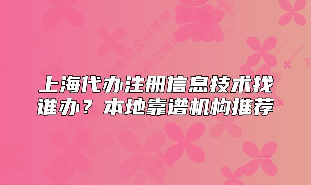 上海代办注册信息技术找谁办?本地靠谱机构推荐