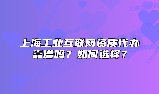 上海工业互联网资质代办靠谱吗?如何选择?