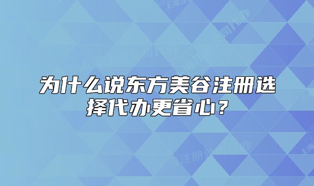为什么说东方美谷注册选择代办更省心？