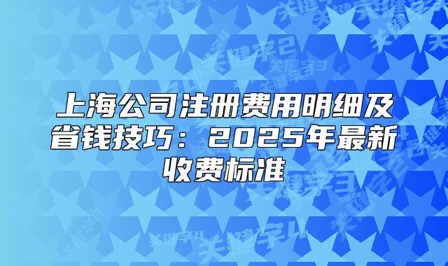 上海公司注册费用明细及省钱技巧:2025年最新收费标准