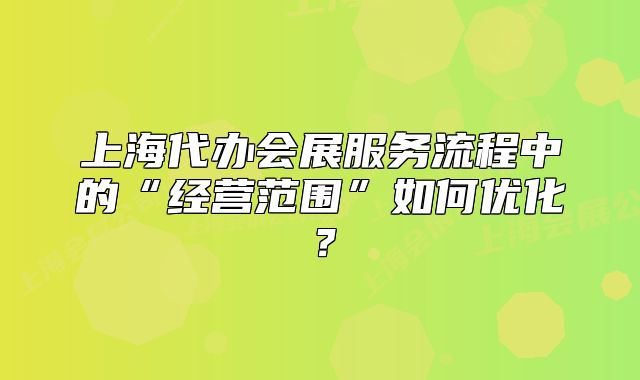 上海代办会展服务流程中的“经营范围”如何优化?