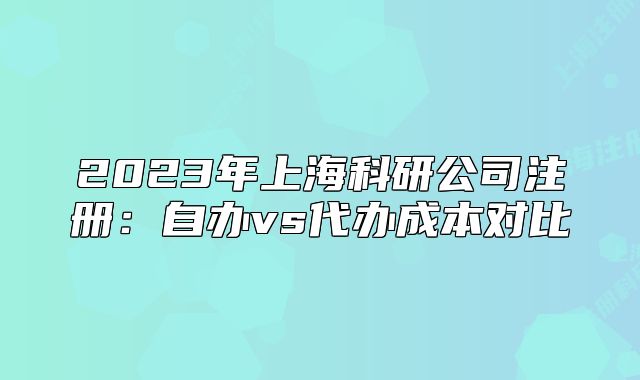2023年上海科研公司注册:自办vs代办成本对比
