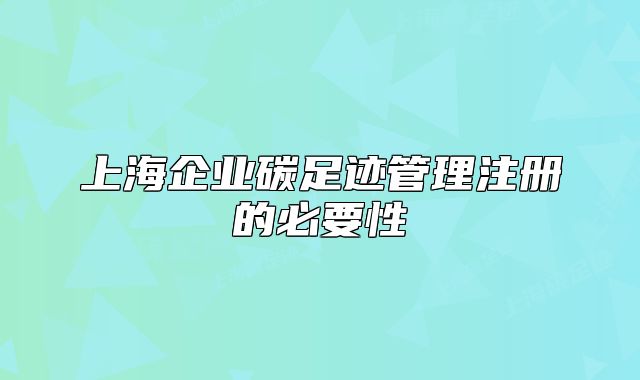 上海企业碳足迹管理注册的必要性