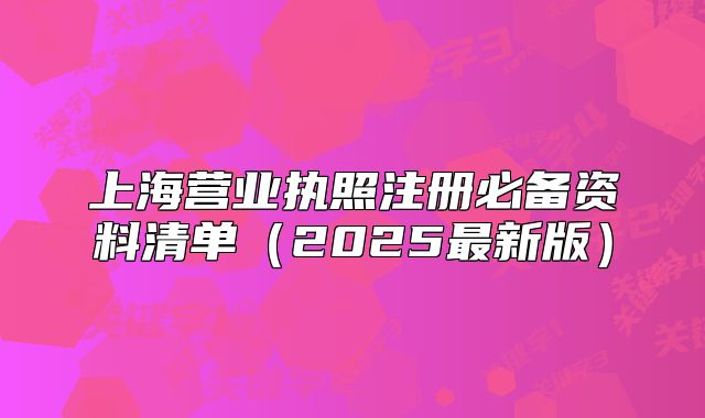 上海营业执照注册必备资料清单(2025最新版)