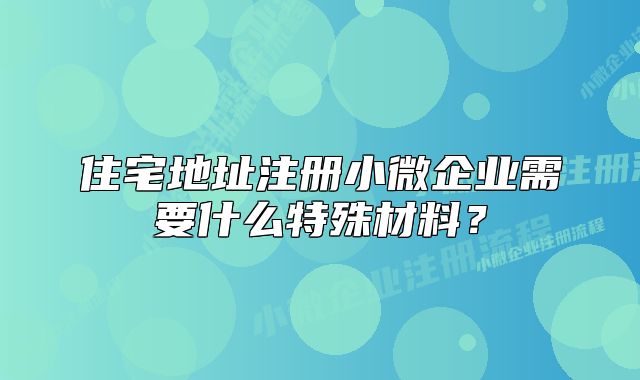 住宅地址注册小微企业需要什么特殊材料?