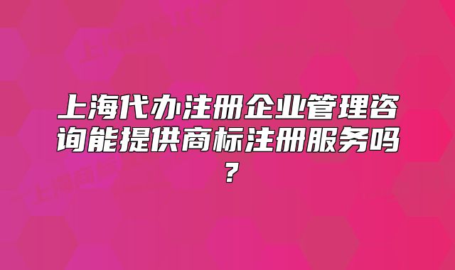 上海代办注册企业管理咨询能提供商标注册服务吗?