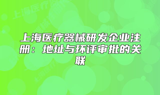 上海医疗器械研发企业注册:地址与环评审批的关联