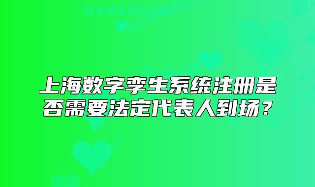 上海数字孪生系统注册是否需要法定代表人到场?
