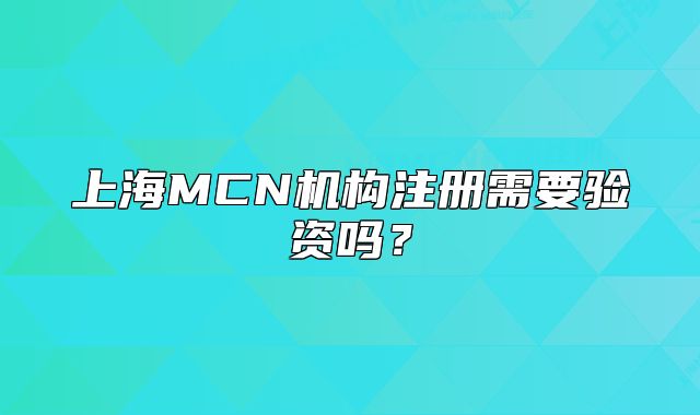 上海MCN机构注册需要验资吗？
