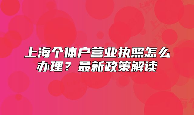 上海个体户营业执照怎么办理?最新政策解读