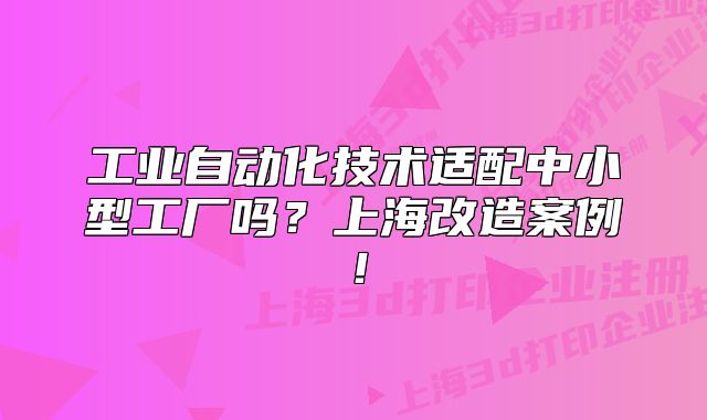 工业自动化技术适配中小型工厂吗?上海改造案例!