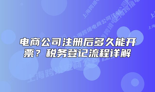 电商公司注册后多久能开票?税务登记流程详解