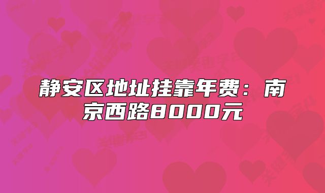 静安区地址挂靠年费:南京西路8000元