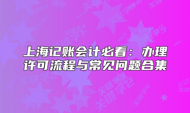 上海记账会计必看:办理许可流程与常见问题合集