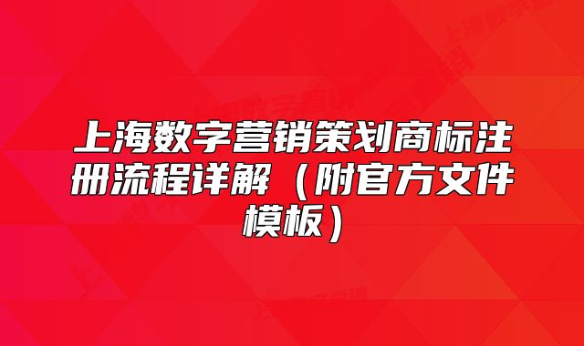 上海数字营销策划商标注册流程详解(附官方文件模板)