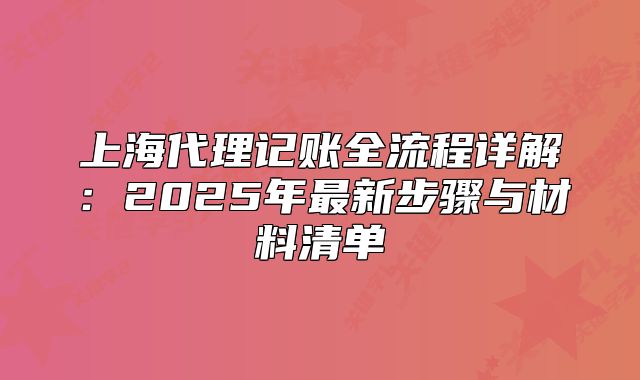上海代理记账全流程详解:2025年最新步骤与材料清单