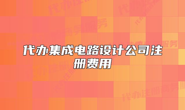 代办集成电路设计公司注册费用