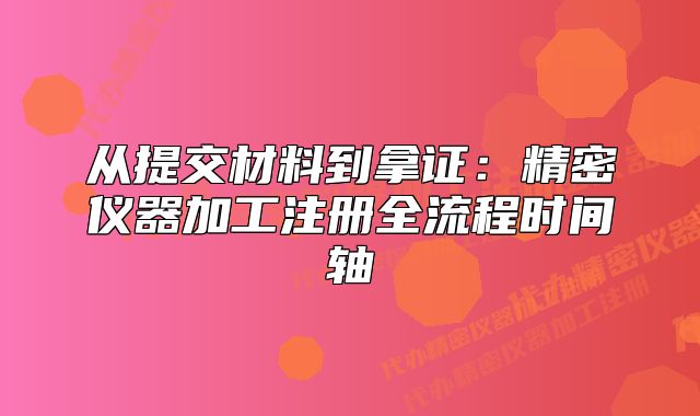 从提交材料到拿证：精密仪器加工注册全流程时间轴
