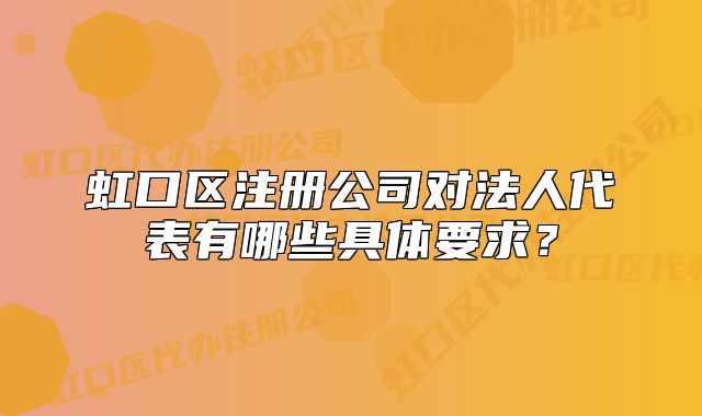 虹口区注册公司对法人代表有哪些具体要求?