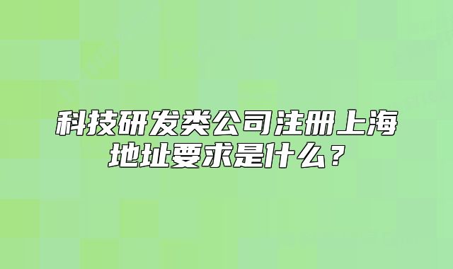 科技研发类公司注册上海地址要求是什么?