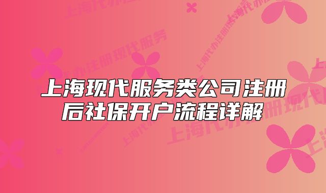 上海现代服务类公司注册后社保开户流程详解