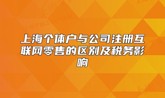 上海个体户与公司注册互联网零售的区别及税务影响