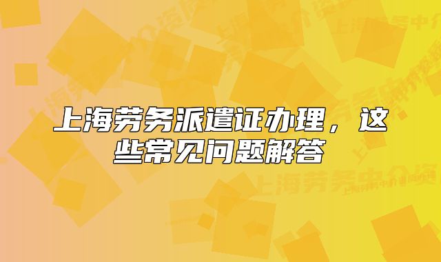 上海劳务派遣证办理，这些常见问题解答