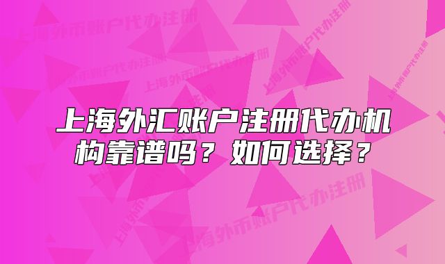 上海外汇账户注册代办机构靠谱吗?如何选择?
