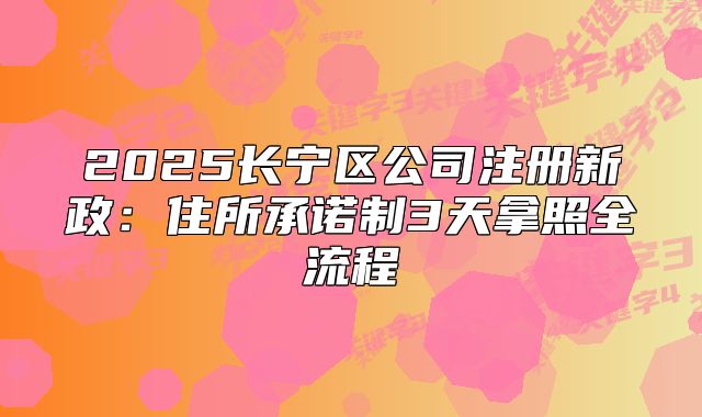 2025长宁区公司注册新政:住所承诺制3天拿照全流程