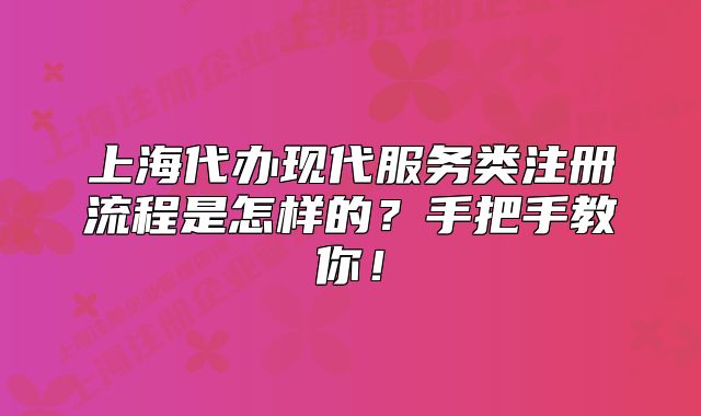 上海代办现代服务类注册流程是怎样的?手把手教你!