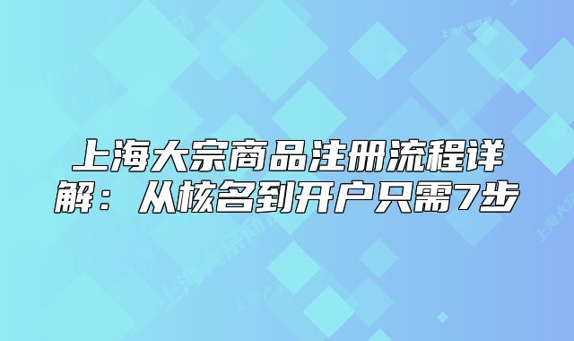 上海大宗商品注册流程详解:从核名到开户只需7步