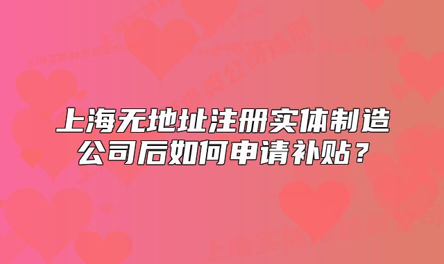 上海无地址注册实体制造公司后如何申请补贴?