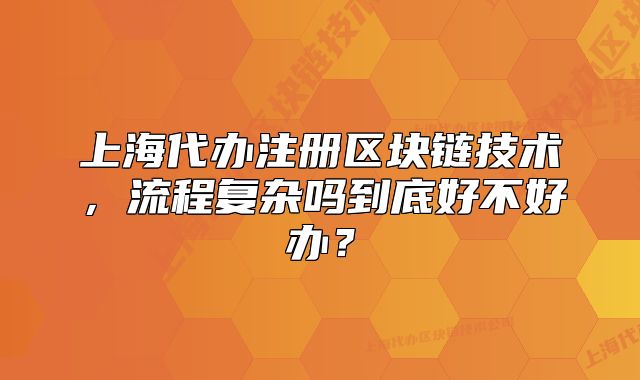 上海代办注册区块链技术,流程复杂吗到底好不好办?