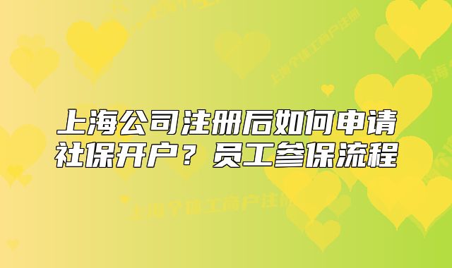 上海公司注册后如何申请社保开户？员工参保流程