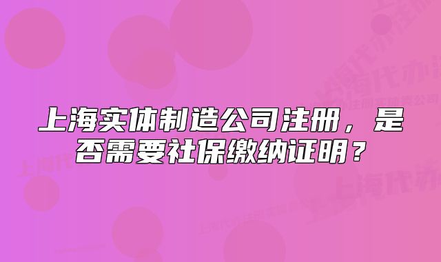 上海实体制造公司注册,是否需要社保缴纳证明?