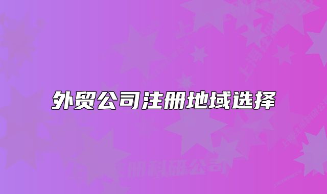 外贸公司注册地域选择