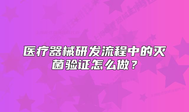 医疗器械研发流程中的灭菌验证怎么做?