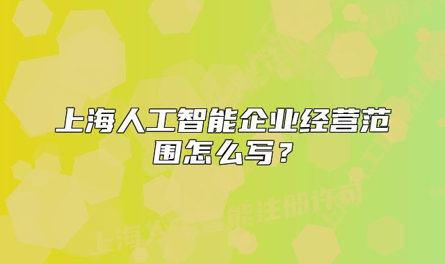 上海人工智能企业经营范围怎么写？