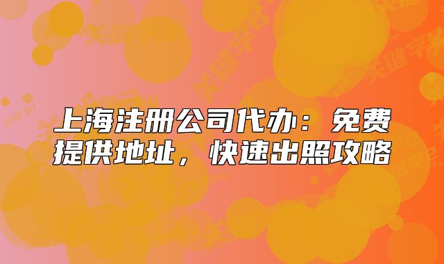 上海注册公司代办:免费提供地址,快速出照攻略