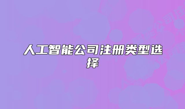 人工智能公司注册类型选择