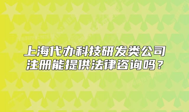 上海代办科技研发类公司注册能提供法律咨询吗?