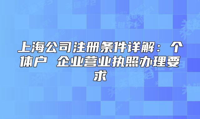 上海公司注册条件详解:个体户 企业营业执照办理要求